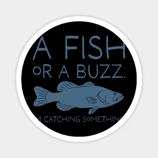 A Fish or a Buzz. I'm catching Something. Magnet